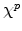  \chi^{p}