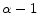  \alpha - 1