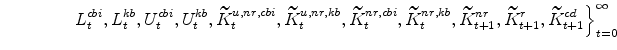\displaystyle \ \ \ \ \ \ \ \ \ \ \ \ \left. L^{cbi}_{t},L^{kb}_{t},U^{cbi}_{t},U^{kb}_{t}, \widetilde{K}^{u,nr,cbi}_{t},% \widetilde{K}^{u,nr,kb}_{t}, \widetilde{K}^{nr,cbi}_{t},\widetilde{K}% ^{nr,kb}_{t},\widetilde{K}^{nr}_{t+1}, \widetilde{K}^{r}_{t+1},\widetilde{K}% ^{cd}_{t+1} \right\}_{t=0}^{\infty}