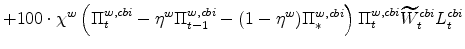 \displaystyle + 100\cdot\chi^{w}\left(\Pi^{w,cbi}_{t} - \eta^{w}\Pi^{w,cbi}_{t-1} - (1 - \eta^{w})\Pi^{w,cbi}_{\ast}\right) \Pi^{w,cbi}_{t}\widetilde{W}% ^{cbi}_{t} L^{cbi}_{t}
