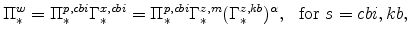 \displaystyle \Pi^{w}_{\ast} =\Pi^{p,cbi}_{\ast} \Gamma^{x,cbi}_{\ast} =\Pi^{p,cbi}_{\ast} \Gamma^{z,m}_{\ast} (\Gamma^{z,kb}_{\ast} )^{\alpha} , \ \ \mathrm{for} \ s=cbi,kb,