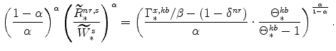 \displaystyle \left(% \frac{1-\alpha}{\alpha}\right)^{\alpha} \left(\frac{\widetilde{R}% ^{nr,s}_{\ast}}{\widetilde{W}^{s}_{\ast}}\right)^{\alpha} =\left(\frac{% \Gamma^{x,kb}_{\ast}/\beta-(1-\delta^{nr})} {\alpha} \cdot \frac{% \Theta^{kb}_{\ast}}{\Theta^{kb}_{\ast}-1} \right)^{\frac{\alpha}{1-\alpha }}.