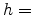  h=
