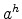  a^{h}