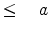  \le \quad a