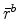  \bar{r}^{b}