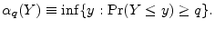 \displaystyle \ensuremath{\alpha_q(Y)}\equiv\inf \{ y: \Pr(Y\leq y)\geq q\}.
