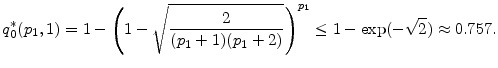 \displaystyle q^*_0(\ensuremath{p_1},1) =1-\left(1-\sqrt{\frac{2}{(\ensuremath{p_1}+1)(\ensuremath{p_1}+2)}}\right)^{\ensuremath{p_1}} \leq 1-\exp(-\sqrt{2})\approx 0.757.