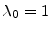  \ensuremath{\lambda_{0}}=1