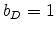  b_{D}=1