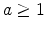  a\geq 1