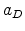  a_{D}
