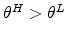  \theta ^{H}>\theta ^{L}