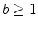  b\geq 1
