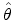  % \hat{\theta}