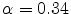  \alpha = 0.34