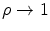  \rho \rightarrow 1