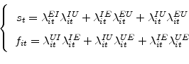 \begin{displaymath} \left\{ \begin{array}[c]{c}% s_{t}=\lambda_{it}^{EI}\lambda_{it}^{IU}+\lambda_{it}^{IE}\lambda_{it}% ^{EU}+\lambda_{it}^{IU}\lambda_{it}^{EU}\ f_{it}=\lambda_{it}^{UI}\lambda_{it}^{IE}+\lambda_{it}^{IU}\lambda_{it}% ^{UE}+\lambda_{it}^{IE}\lambda_{it}^{UE}% \end{array}\right. \end{displaymath}