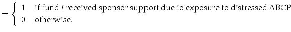 \displaystyle \equiv\left\{ \begin{array}{rl} 1 & \text{ if fund }i \text{ received sponsor support due to exposure to distressed ABCP} \hfill \\ 0 & \text{ otherwise.} \end{array}\right.