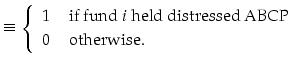 \displaystyle \equiv\left\{ \begin{array}{rl} 1 & \text{ if fund }i \text{ held distressed ABCP} \hfill \\ 0 & \text{ otherwise.} \end{array}\right.