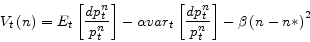 \begin{displaymath} V_t \left( n \right)=E_t \left[ {\frac{dp_t^n }{p_t^n }} \right]-\alpha var_t \left[ {\frac{dp_t^n }{p_t^n }} \right]-\beta \left( {n-n\ast } \right)^2 \end{displaymath}