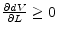  \frac{\partial dV}{\partial L} \geq 0
