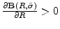  \frac{\partial \mathbf{B}(R,\tilde{\sigma})}{\partial R}>0
