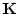  \mathbf{K}