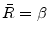  \bar{R}=\beta