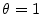  \theta=1
