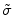 \tilde{\sigma}