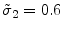  \tilde{\sigma}_2=0.6