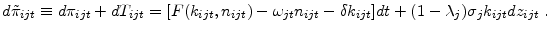 \displaystyle d\tilde{\pi}_{ijt} \equiv d\pi_{ijt}+dT_{ijt} = [F(k_{ijt} ,n_{ijt} )-\omega_{jt} n_{ijt} -\delta k_{ijt} ]dt+(1-\lambda_{j})\sigma_{j} k_{ijt} dz_{ijt}\;.