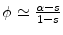  \phi \simeq \frac{\alpha-s}{1-s}