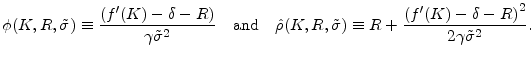 \displaystyle \phi (K,R,\tilde{\sigma}) \equiv \frac{\left( f^{\prime }(K) -\delta-R \right)}{\gamma \tilde{\sigma}^{2}} \quad \text{and} \quad \hat{\rho} (K,R,\tilde{\sigma}) \equiv R + \frac{\left( f^{\prime }(K) -\delta-R \right)^{2}}{2 \gamma \tilde{\sigma} ^{2}}.