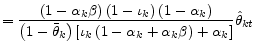 \displaystyle =\frac{\left( 1-\alpha_{k}\beta\right) \left( 1-\iota_{k}\right) \left( 1-\alpha_{k}\right) }{\left( 1-\bar{\theta}_{k}\right) \left[ \iota_{k}\left( 1-\alpha_{k}+\alpha_{k}\beta\right) +\alpha_{k}\right] }\hat{\theta}_{kt}