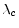  \mathbf{\lambda}_{c}