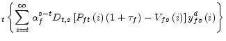 \displaystyle _{t}\left\{ \sum _{s=t}^{\infty}\alpha_{f}^{s-t}D_{t,s}\left[ P_{ft}\left( i\right) \left( 1+\tau_{f}\right) -V_{fs}\left( i\right) \right] y_{fs}^{d}\left( i\right) \right\}