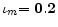  \mathbf{\iota}_{m}\mathbf{=0.2}