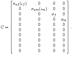 \displaystyle C= \begin{bmatrix} \sigma_{uf}(\iota_{f}) & 0 & 0 & 0\ 0 & \sigma_{um}(\iota_{m}) & 0 & 0\ 0 & 0 & \sigma_{f} & 0\ 0 & 0 & 0 & \sigma_{m}\ 0 & 0 & 0 & 0\ 0 & 0 & 0 & 0\ 0 & 0 & 0 & 0\ 0 & 0 & 0 & 0\ 0 & 0 & 0 & 0\ 0 & 0 & 0 & 0 \end{bmatrix}. 