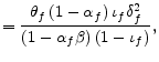 \displaystyle =\frac{\theta_{f}\left( 1-\alpha_{f}\right) \iota_{f}\delta_{f} ^{2}}{\left( 1-\alpha_{f}\beta\right) \left( 1-\iota_{f}\right) },