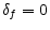  \delta_{f}=0