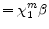 \displaystyle =\chi_{1}^{m}\beta