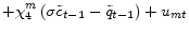 \displaystyle +\chi_{4}^{m}\left( \sigma\tilde{c}_{t-1}-\tilde{q}_{t-1}\right) +u_{mt}