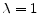  \lambda=1