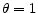 \theta=1
