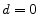 \displaystyle d=0
