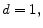 \displaystyle d=1 ,