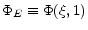  \Phi _{E}\equiv \Phi (\xi ,1)