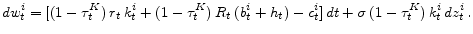 \displaystyle dw_{t}^{i}=[ (1-\tau_{t}^{K})\,r_{t}\,k_{t}^{i}+(1-\tau_{t}^{K})\,R_{t}\,(b_{t}^{i}+h_{t})-c_{t}^{i} ]\,dt+\sigma \,(1-\tau_{t}^{K})\, k_{t}^{i}\,dz_{t}^{i}\,.